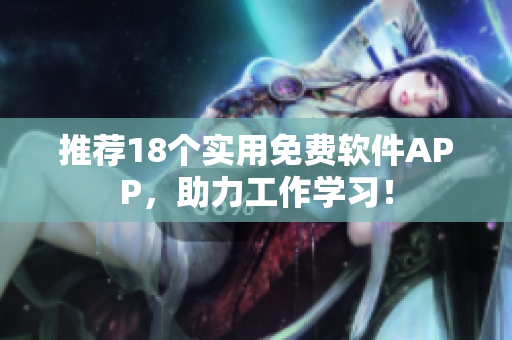推荐18个实用免费软件APP，助力工作学习！