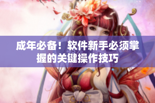 成年必备！软件新手必须掌握的关键操作技巧
