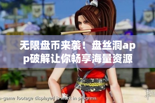 无限盘币来袭！盘丝洞app破解让你畅享海量资源