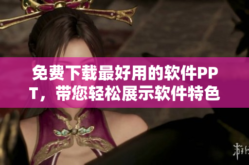 免费下载最好用的软件PPT，带您轻松展示软件特色