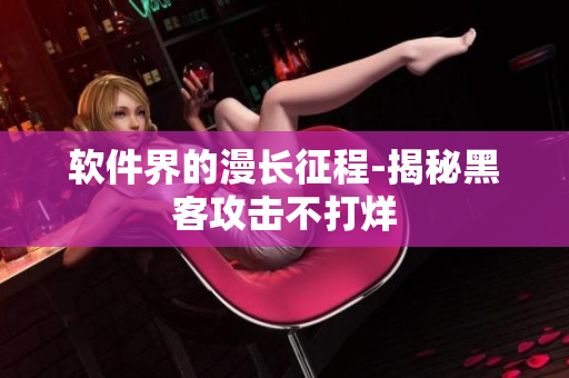 软件界的漫长征程-揭秘黑客攻击不打烊