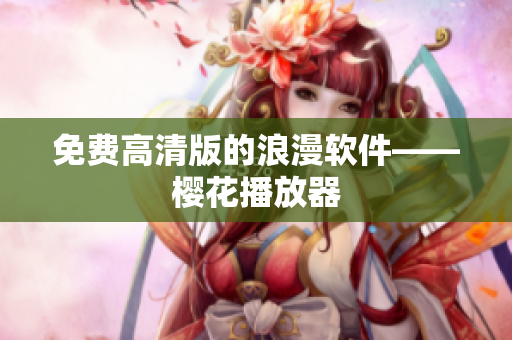 免费高清版的浪漫软件——樱花播放器