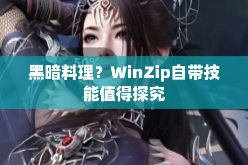 黑暗料理？WinZip自带技能值得探究