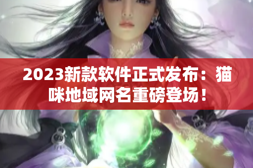 2023新款软件正式发布：猫咪地域网名重磅登场！