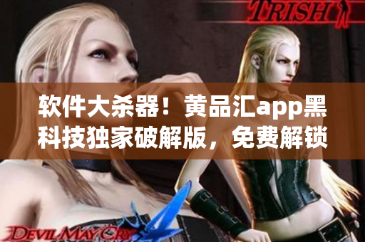 软件大杀器！黄品汇app黑科技独家破解版，免费解锁！