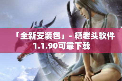 「全新安装包」- 糟老头软件1.1.90可靠下载