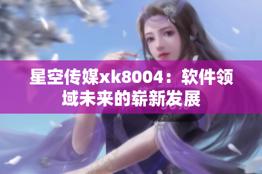 星空传媒xk8004：软件领域未来的崭新发展