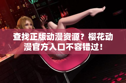 查找正版动漫资源？樱花动漫官方入口不容错过！
