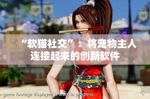 “软猫社交”：将宠物主人连接起来的创新软件