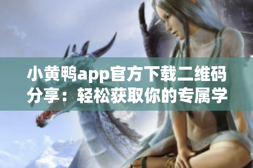 小黄鸭app官方下载二维码分享：轻松获取你的专属学习伙伴！
