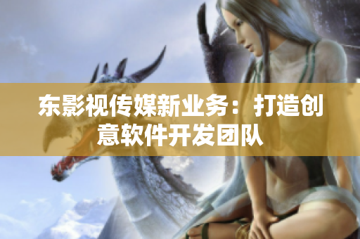 东影视传媒新业务：打造创意软件开发团队