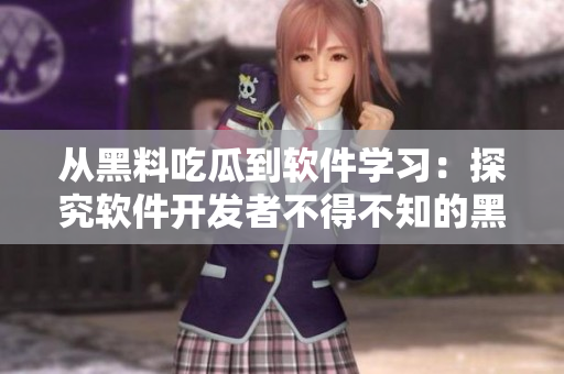 从黑料吃瓜到软件学习：探究软件开发者不得不知的黑科技