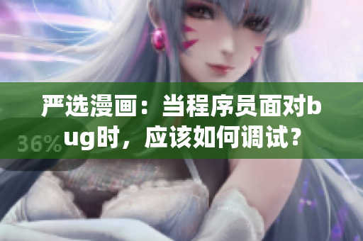 严选漫画：当程序员面对bug时，应该如何调试？
