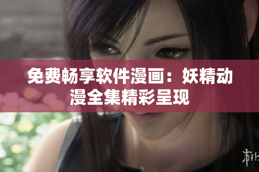免费畅享软件漫画：妖精动漫全集精彩呈现