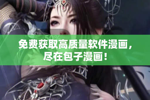 免费获取高质量软件漫画，尽在包子漫画！