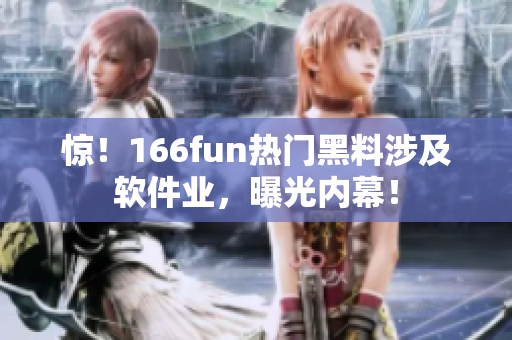 惊！166fun热门黑料涉及软件业，曝光内幕！