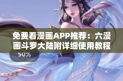 免费看漫画APP推荐：六漫画斗罗大陆附详细使用教程