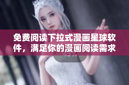 免费阅读下拉式漫画星球软件，满足你的漫画阅读需求!