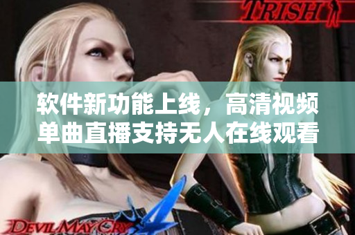 软件新功能上线，高清视频单曲直播支持无人在线观看