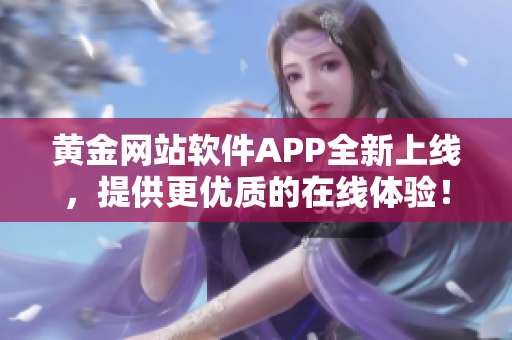 黄金网站软件APP全新上线，提供更优质的在线体验！