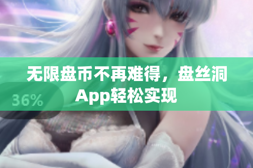 无限盘币不再难得，盘丝洞App轻松实现