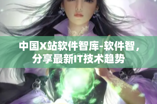中国X站软件智库-软件智，分享最新IT技术趋势
