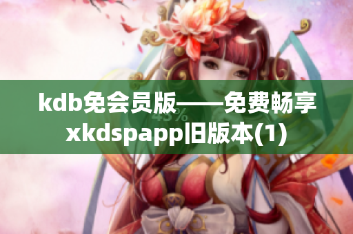 kdb免会员版——免费畅享xkdspapp旧版本(1)
