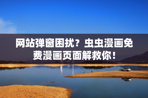 网站弹窗困扰？虫虫漫画免费漫画页面解救你！