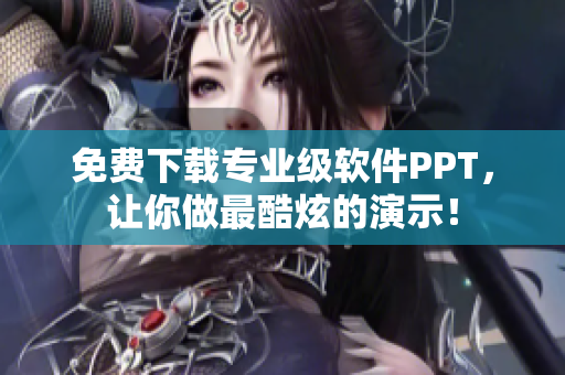 免费下载专业级软件PPT，让你做最酷炫的演示！