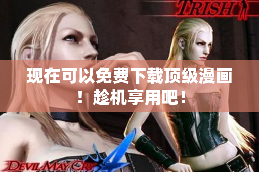 现在可以免费下载顶级漫画！趁机享用吧！