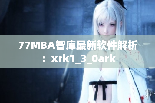 77MBA智库最新软件解析：xrk1_3_0ark