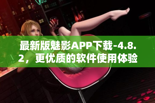 最新版魅影APP下载-4.8.2，更优质的软件使用体验