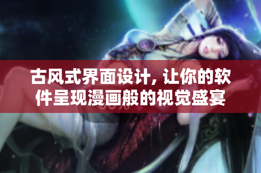 古风式界面设计, 让你的软件呈现漫画般的视觉盛宴