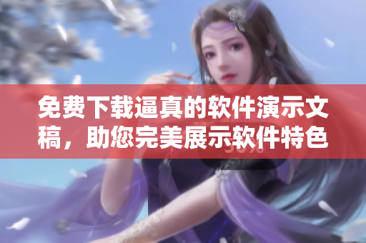 免费下载逼真的软件演示文稿，助您完美展示软件特色！