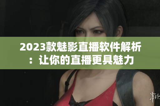 2023款魅影直播软件解析：让你的直播更具魅力
