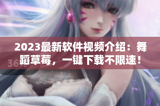2023最新软件视频介绍：舞蹈草莓，一键下载不限速！