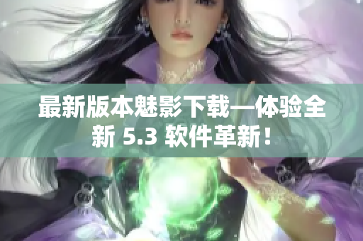 最新版本魅影下载―体验全新 5.3 软件革新！