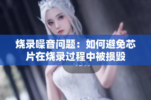 烧录噪音问题：如何避免芯片在烧录过程中被损毁