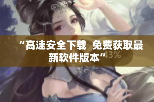 “高速安全下载  免费获取最新软件版本”