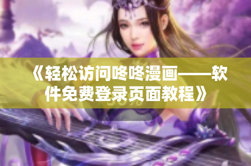 《轻松访问咚咚漫画——软件免费登录页面教程》
