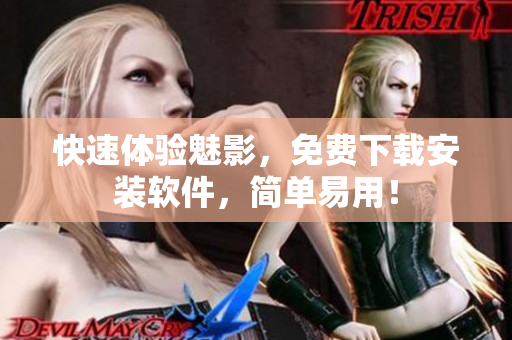 快速体验魅影，免费下载安装软件，简单易用！