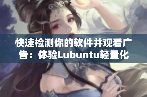 快速检测你的软件并观看广告：体验Lubuntu轻量化版本