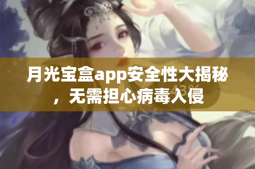 月光宝盒app安全性大揭秘，无需担心病毒入侵