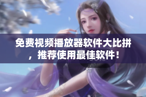 免费视频播放器软件大比拼，推荐使用最佳软件！