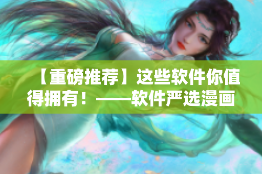 【重磅推荐】这些软件你值得拥有！——软件严选漫画