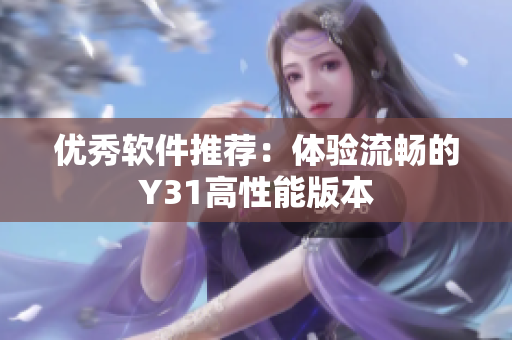 优秀软件推荐：体验流畅的Y31高性能版本