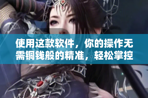 使用这款软件，你的操作无需铜钱般的精准，轻松掌控。
