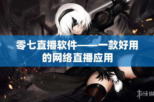 零七直播软件——一款好用的网络直播应用
