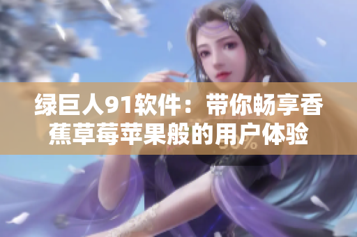 绿巨人91软件：带你畅享香蕉草莓苹果般的用户体验