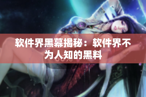 软件界黑幕揭秘：软件界不为人知的黑料